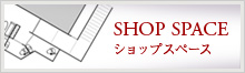 SHOP SPACE　ショップスペース