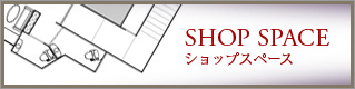 SHOP SPACE　ショップスペース