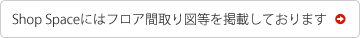 Shop Spaceにはフロア間取り図等を掲載しております